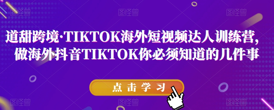 道甜跨境·TIKTOK海外短视频达人训练营，做海外抖音TIKTOK你必须知道的几件事| 网创圈