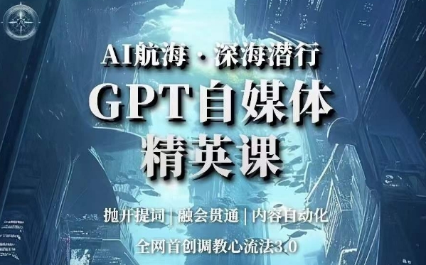 AI航海·深海潜行，GPT自媒体精英课，全网首创调教心流法3.0| 网创圈