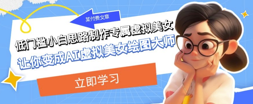 某公众号付费文章：低门槛小白思路制作专属虚拟美女让你变成AI虚拟美女绘图大师| 网创圈