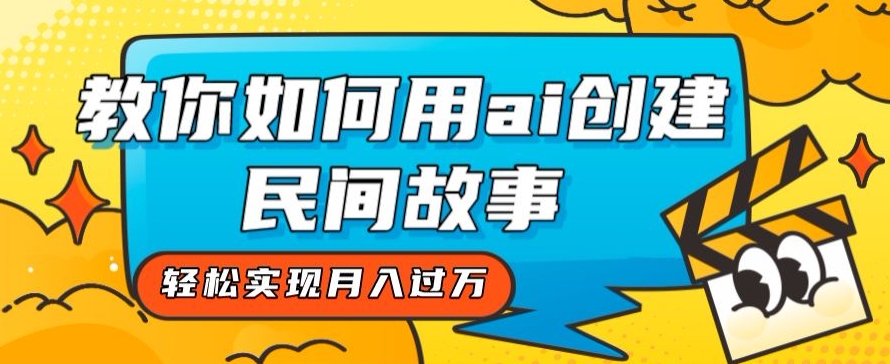 全新思路，教你如何用ai创建民间故事，轻松实现月入过万【揭秘】| 网创圈