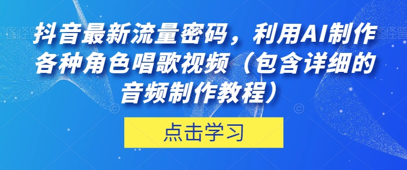抖音最新流量密码，利用AI制作各种角色唱歌视频（包含详细的音频制作教程）【揭秘】| 网创圈