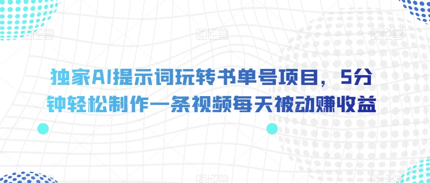 独家AI提示词玩转书单号项目，5分钟轻松制作一条视频每天被动赚收益【揭秘】| 网创圈