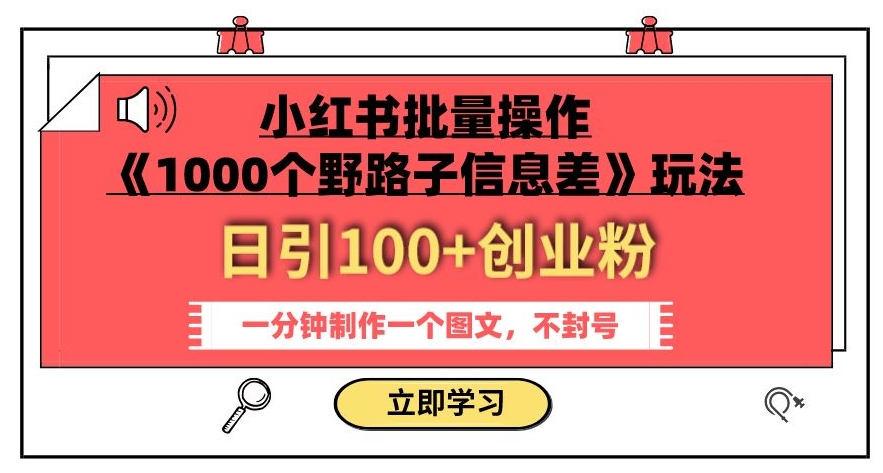 小红书批量操作《1000个野路子信息差》玩法，一分钟制作一个图文，不封号，日引100+创业粉| 网创圈