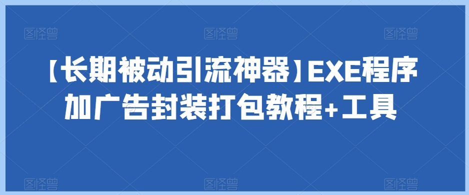 【长期被动引流神器】EXE程序加广告封装打包教程+工具| 网创圈