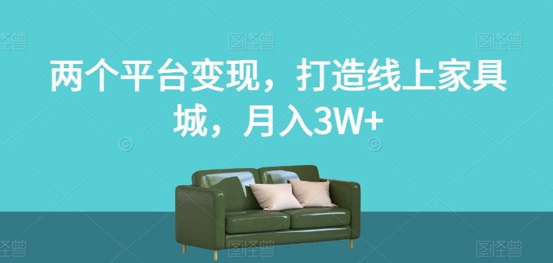 两个平台变现，打造线上家具城，月入3W+【揭秘】| 网创圈