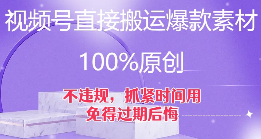 视频号直接搬运爆款素材，100%原创，不违规，抓紧时间用，免得过期后悔【揭秘】| 网创圈