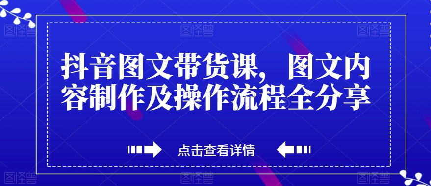 抖音图文带货课，图文内容制作及操作流程全分享| 网创圈