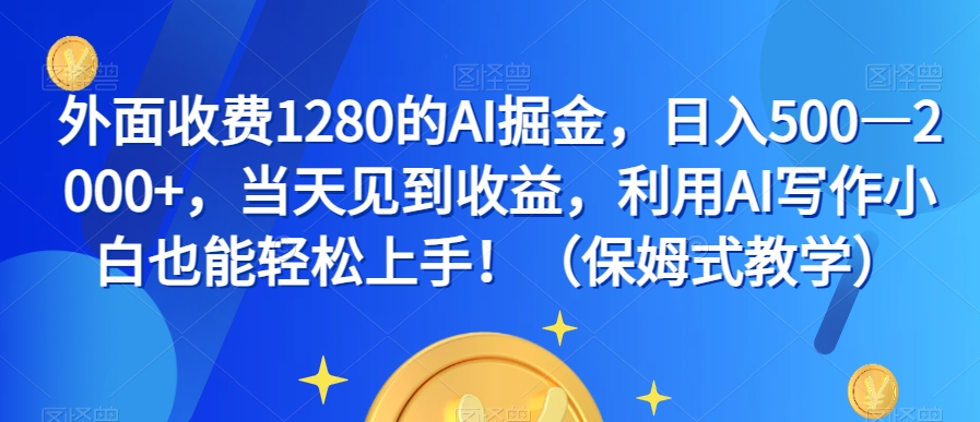 外面收费1280的AI掘金，日入500—2000+，当天见到收益，利用AI写作小白也能轻松上手！（保姆式教学）| 网创圈