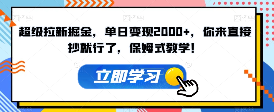 超级拉新掘金，单日变现2000+，你来直接抄就行了，保姆式教学！【揭秘】| 网创圈
