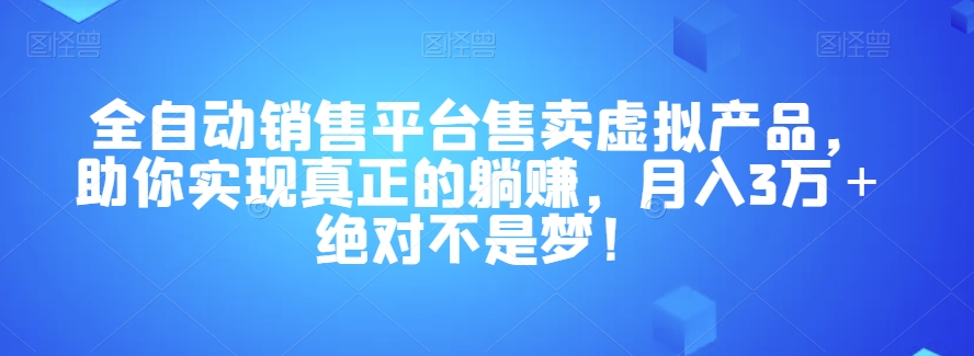 全自动销售平台售卖虚拟产品，助你实现真正的躺赚，月入3万＋绝对不是梦！【揭秘】| 网创圈