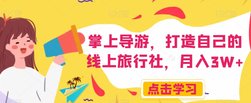 掌上导游，打造自己的线上旅行社，月入3W+【揭秘】| 网创圈