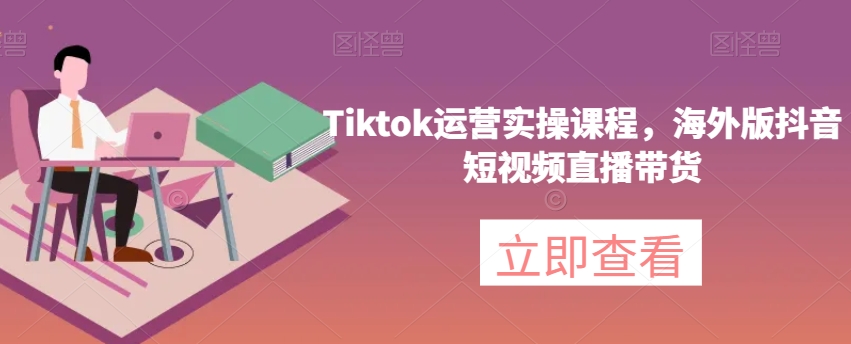 Tiktok运营实操课程，海外版抖音短视频直播带货| 网创圈
