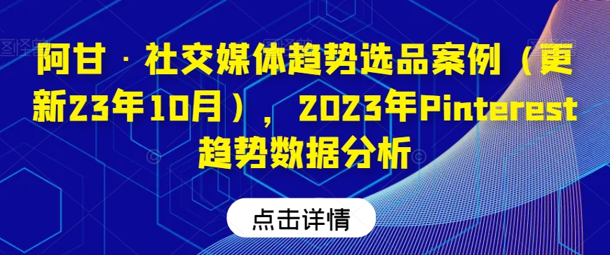 阿甘·社交媒体趋势选品案例（更新23年10月），2023年Pinterest趋势数据分析| 网创圈