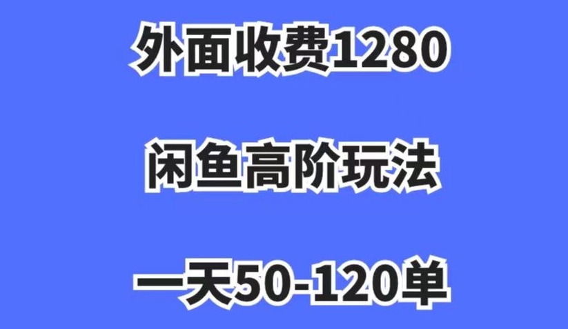 外面收费1280，闲鱼高阶玩法，一天50-120单，市场需求大，日入1000+【揭秘】| 网创圈