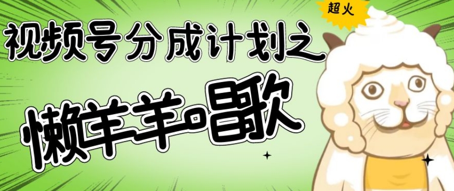 视频号分成计划之懒羊羊唱歌，羊村的羊唱歌号爆火，操作简单，收益轻松破千【揭秘】| 网创圈