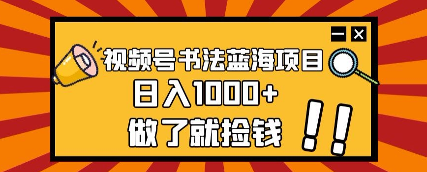 视频号书法蓝海项目，玩法简单，日入1000+【揭秘】| 网创圈