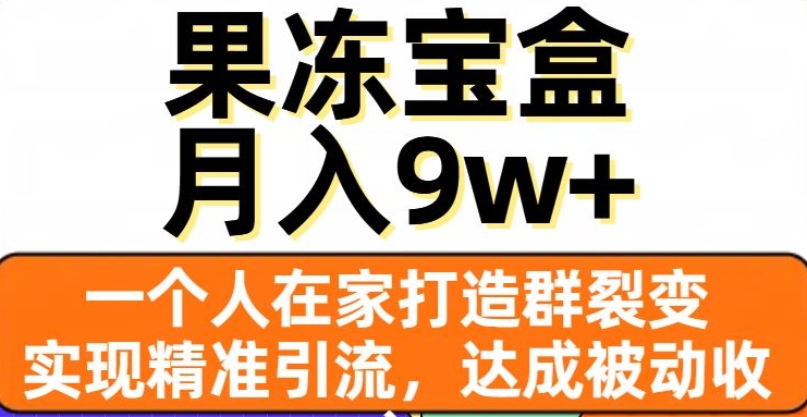 果冻宝盒，一个人在家打造群裂变，实现精准引流，达成被动收入，月入9w+| 网创圈