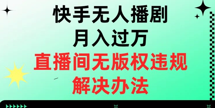 快手无人播剧月入过万，直播间无版权违规的解决办法【揭秘】| 网创圈