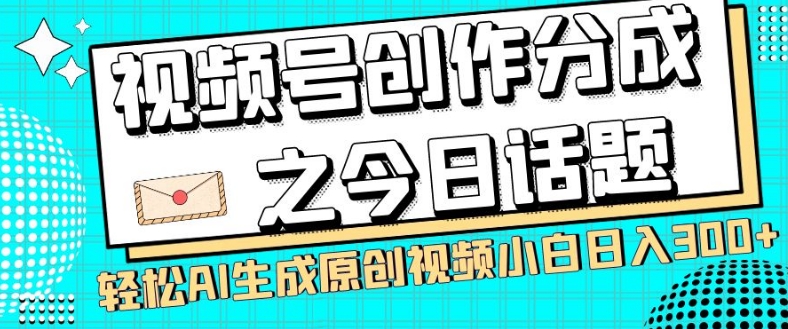 视频号创作分成之今日话题，两种方法，轻松AI生成原创视频，小白日入300+| 网创圈