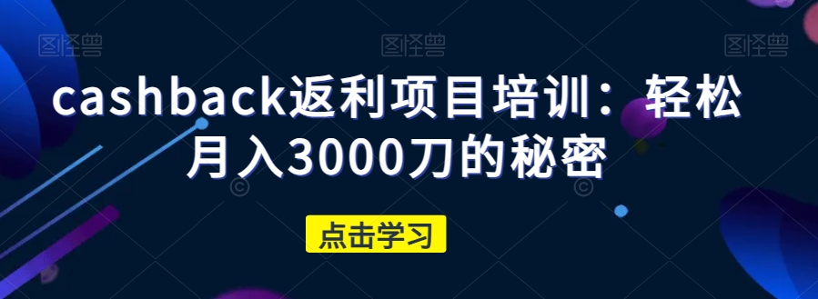 cashback返利项目培训：轻松月入3000刀的秘密| 网创圈