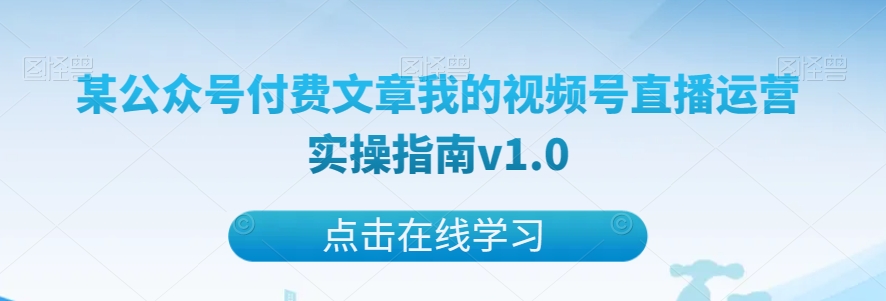 某公众号付费文章我的视频号直播运营实操指南v1.0| 网创圈