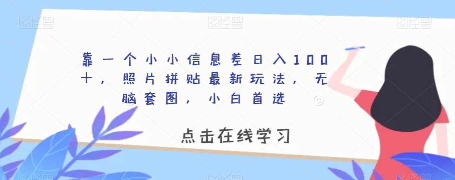 靠一个小小信息差日入100＋，照片拼贴最新玩法，无脑套图，小白首选【揭秘】| 网创圈