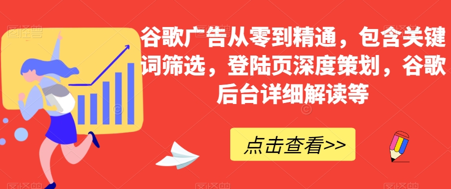 谷歌广告从零到精通，包含关键词筛选，登陆页深度策划，谷歌后台详细解读等| 网创圈