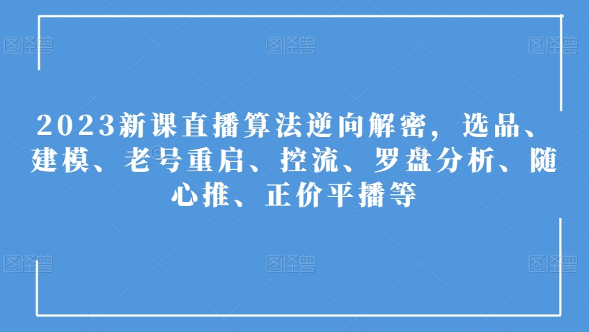 2023新课直播算法逆向解密，选品、建模、老号重启、控流、罗盘分析、随心推、正价平播等| 网创圈