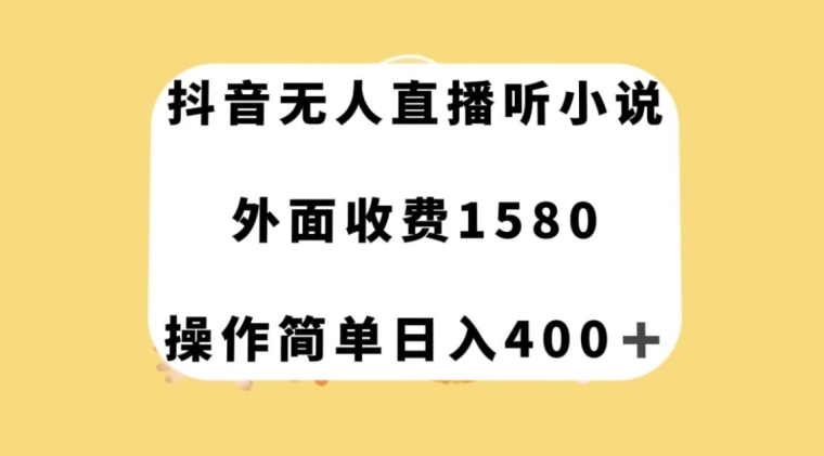 抖音无人直播听小说，外面收费1580，操作简单日入400+【揭秘】| 网创圈
