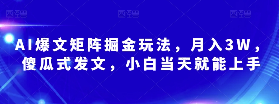 AI爆文矩阵掘金玩法，月入3W，傻瓜式发文，小白当天就能上手【揭秘】| 网创圈