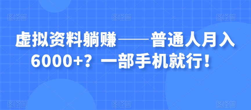 虚拟资料躺赚——普通人月入6000+？一部手机就行！| 网创圈