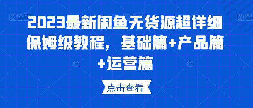 2023最新闲鱼无货源超详细保姆级教程，基础篇+产品篇+运营篇| 网创圈
