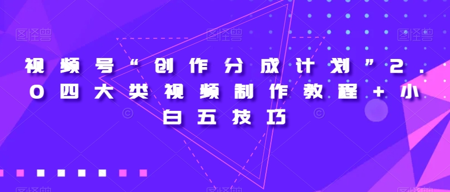 视频号“创作分成计划”2.0四大类视频制作教程+小白五技巧【揭秘】| 网创圈