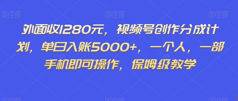 外面收1280元，视频号创作分成计划，单日入账5000+，一个人，一部手机即可操作，保姆级教学【揭秘】| 网创圈