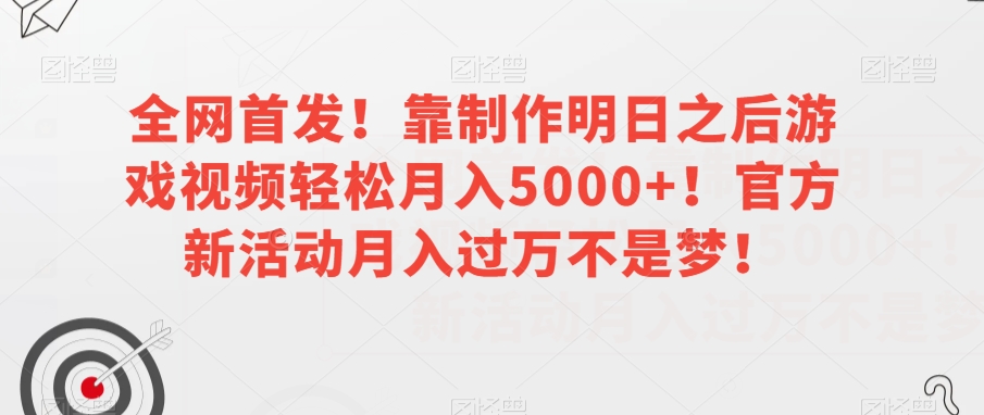 全网首发！靠制作明日之后游戏视频轻松月入5000+！官方新活动月入过万不是梦！【揭秘】| 网创圈