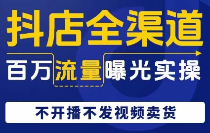 抖店全渠道百万流量曝光实操，不开播不发视频带货| 网创圈