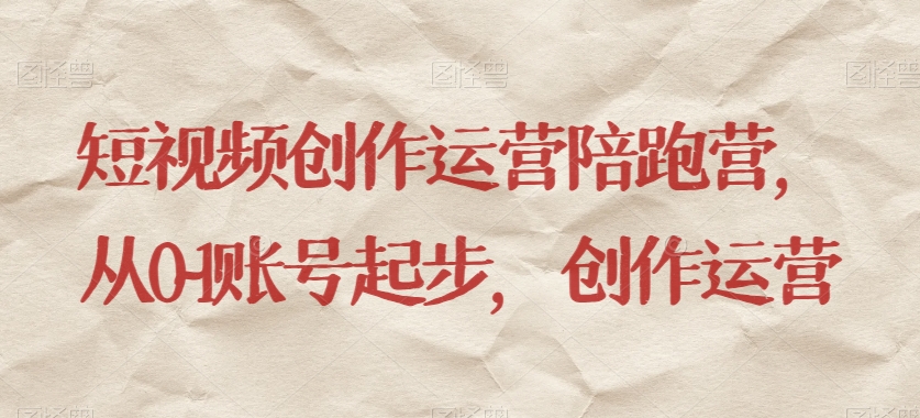 短视频创作运营陪跑营，​从0~1账号起步，创作运营| 网创圈