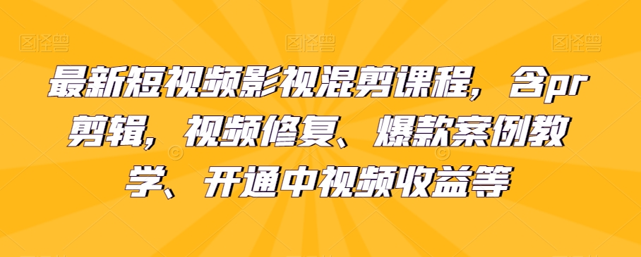 最新短视频影视混剪课程，含pr剪辑，视频修复、爆款案例教学、开通中视频收益等| 网创圈