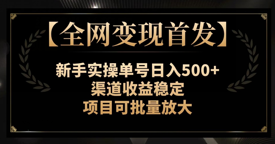【全网变现首发】新手实操单号日入500+，渠道收益稳定，项目可批量放大【揭秘】| 网创圈