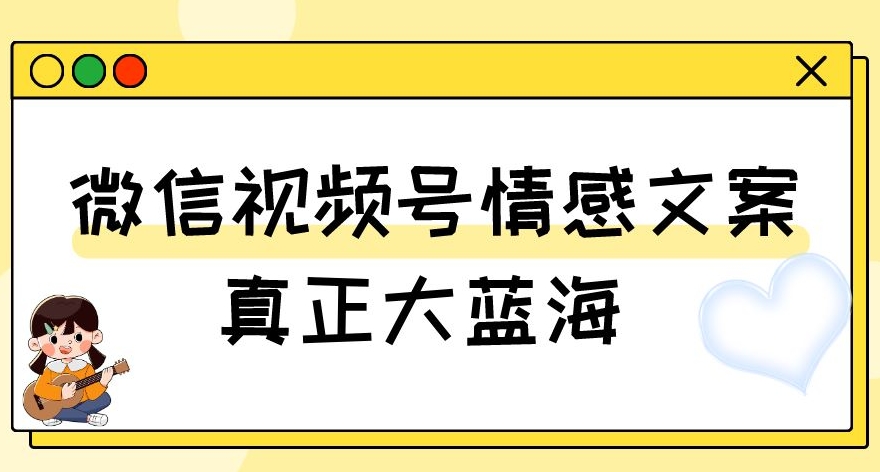 视频号情感文案，真正大蓝海，简单操作，新手小白轻松上手（教程+素材）【揭秘】| 网创圈