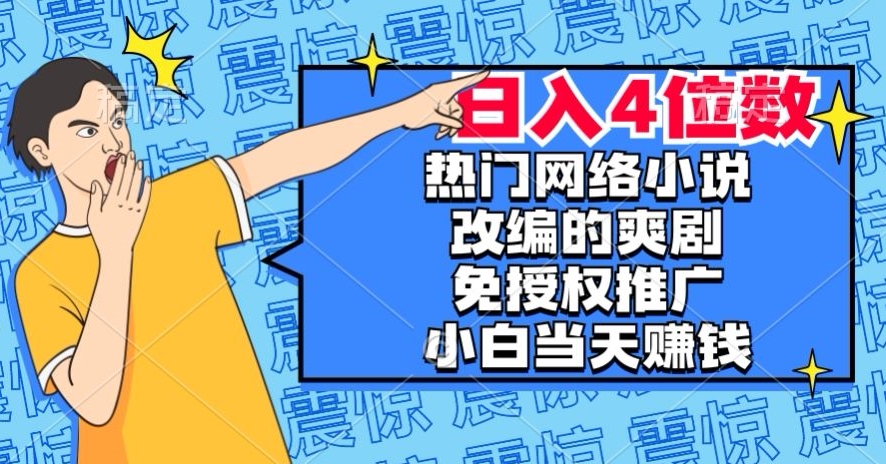 热门网络小说改编的爽剧，免授权推广，新人当天就能赚钱，日入4位数【揭秘】| 网创圈
