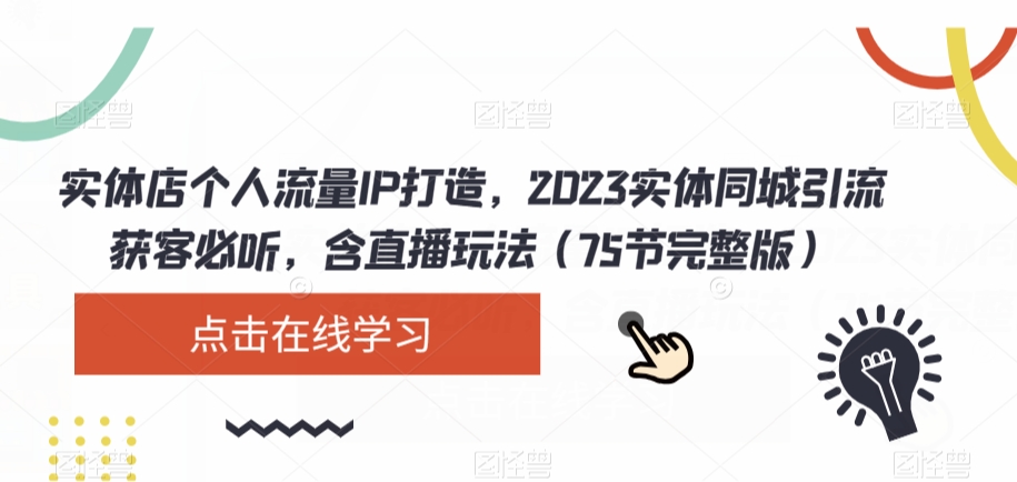 实体店个人流量IP打造，2023实体同城引流获客必听，含直播玩法（75节完整版）| 网创圈