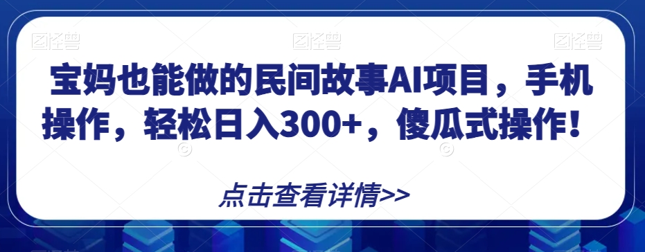 宝妈也能做的民间故事AI项目，手机操作，轻松日入300+，傻瓜式操作！【揭秘】| 网创圈