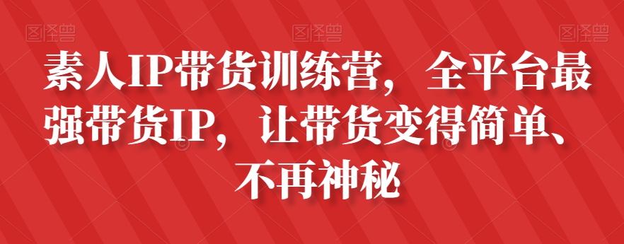 素人IP带货训练营，全平台最强带货IP，让带货变得简单、不再神秘| 网创圈