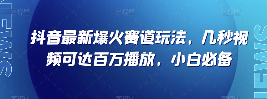 抖音最新爆火赛道玩法，几秒视频可达百万播放，小白必备（附素材）【揭秘】| 网创圈