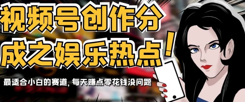 视频号创作分成之娱乐热点，最适合小白的赛道，每天赚点零花钱没问题【揭秘】| 网创圈