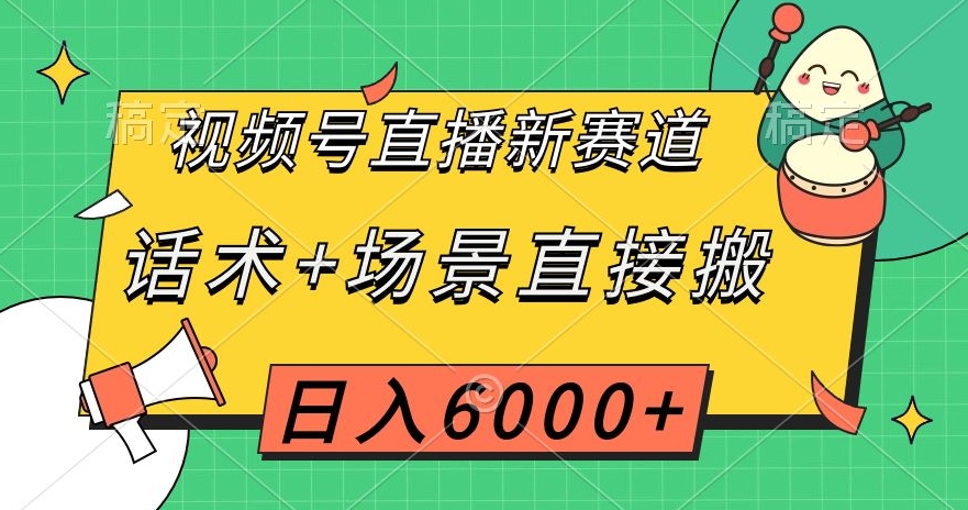 视频号直播新赛道，话术+场景直接搬，日入6000+【揭秘】| 网创圈
