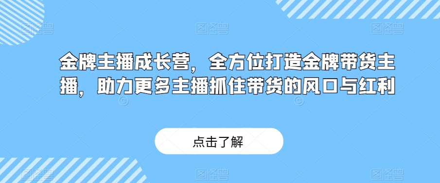 金牌主播成长营，全方位打造金牌带货主播，助力更多主播抓住带货的风口与红利| 网创圈
