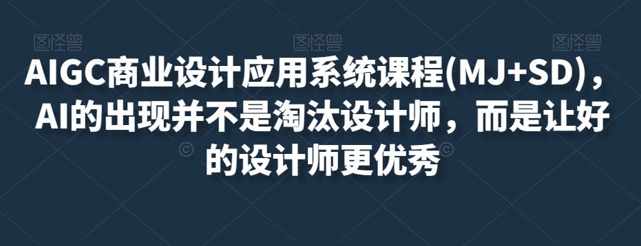 AIGC商业设计应用系统课程(MJ+SD)，AI的出现并不是淘汰设计师，而是让好的设计师更优秀| 网创圈