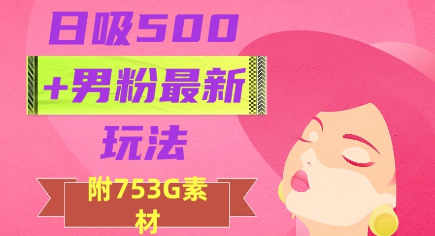 日吸500+男粉最新玩法，从作品制作到如何引流及后端变现，保姆级教程【揭秘】| 网创圈